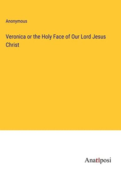 Veronica or the Holy Face of Our Lord Jesus Christ