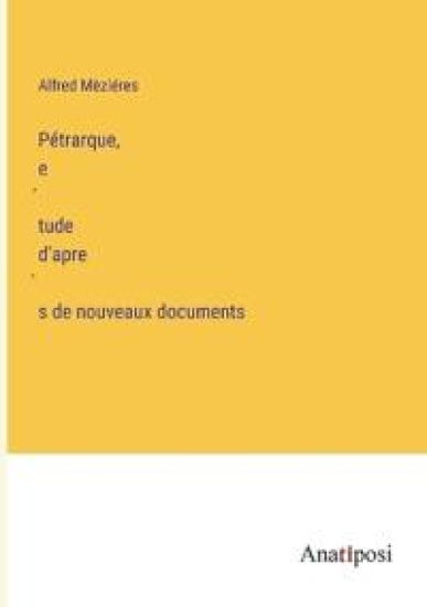Pétrarque, e´tude d'apre`s de nouveaux documents
