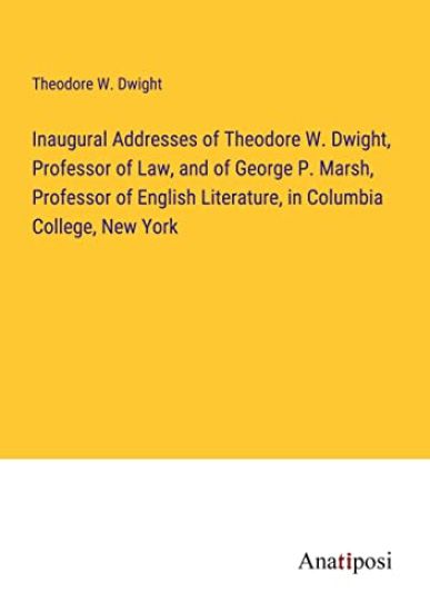 Inaugural Addresses of Theodore W. Dwight, Professor of Law, and of George P. Marsh, Professor of English Literature, in Columbia College, New York