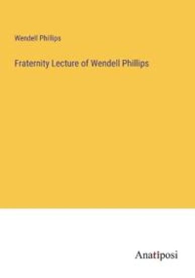 Fraternity Lecture of Wendell Phillips