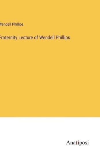 Fraternity Lecture of Wendell Phillips
