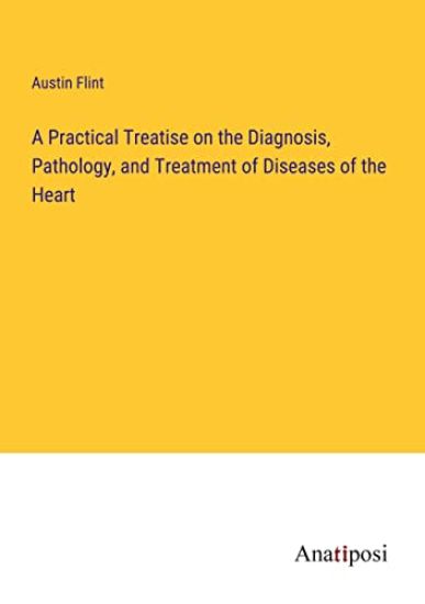 A Practical Treatise on the Diagnosis, Pathology, and Treatment of Diseases of the Heart