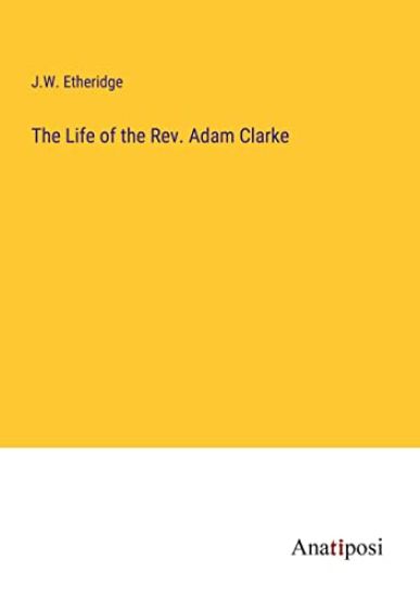The Life of the Rev. Adam Clarke