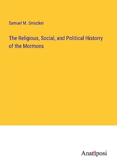 The Religious, Social, and Political Historry of the Mormons