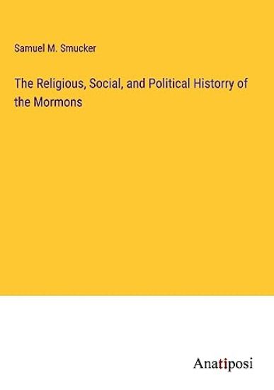 The Religious, Social, and Political Historry of the Mormons