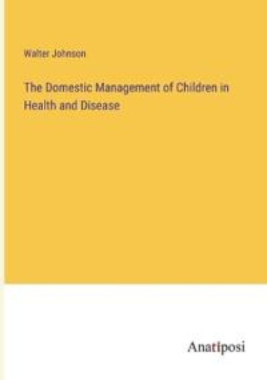 The Domestic Management of Children in Health and Disease