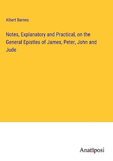 Notes, Explanatory and Practical, on the General Epistles of James, Peter, John and Jude