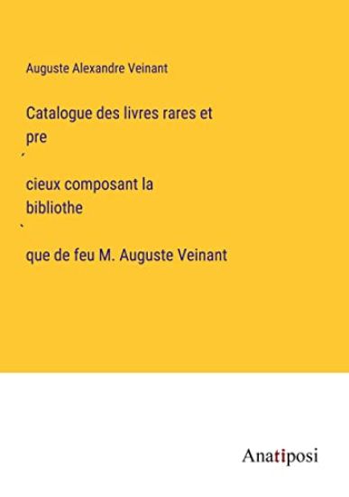 Catalogue des livres rares et précieux composant la bibliothèque de feu M. Auguste Veinant