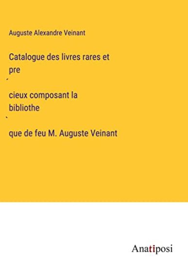 Catalogue des livres rares et précieux composant la bibliothèque de feu M. Auguste Veinant