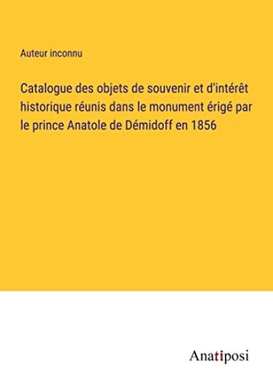 Catalogue des objets de souvenir et d'intérêt historique réunis dans le monument érigé par le prince Anatole de Démidoff en 1856