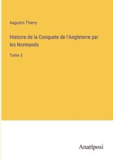 Histoire de la Conquete de l'Angleterre par les Normands