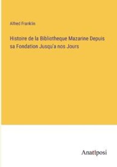 Histoire de la Bibliotheque Mazarine Depuis sa Fondation Jusqu'a nos Jours