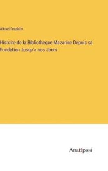 Histoire de la Bibliotheque Mazarine Depuis sa Fondation Jusqu'a nos Jours