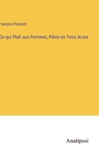 Ce qui Plaît aux Femmes, Pièce en Trois Actes