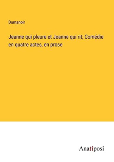 Jeanne qui pleure et Jeanne qui rit; Comédie en quatre actes, en prose