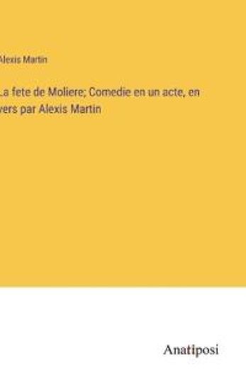 La fete de Moliere; Comedie en un acte, en vers par Alexis Martin