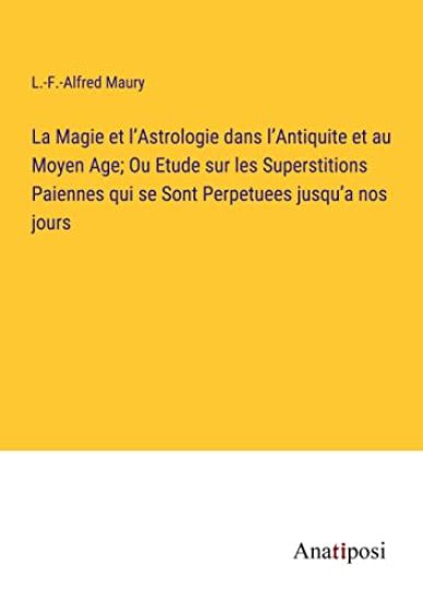 La Magie et l'Astrologie dans l'Antiquite et au Moyen Age; Ou Etude sur les Superstitions Paiennes qui se Sont Perpetuees jusqu'a nos jours