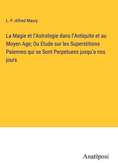 La Magie et l'Astrologie dans l'Antiquite et au Moyen Age; Ou Etude sur les Superstitions Paiennes qui se Sont Perpetuees jusqu'a nos jours