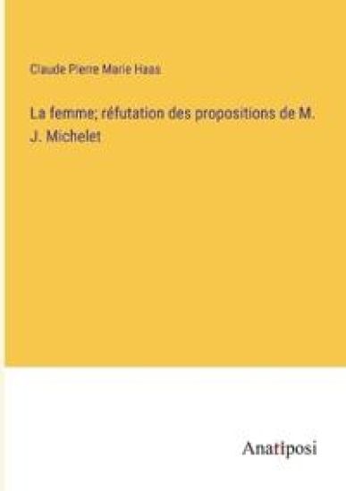 La femme; réfutation des propositions de M. J. Michelet
