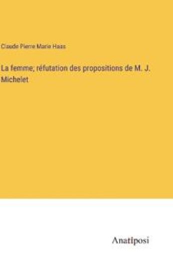 La femme; réfutation des propositions de M. J. Michelet