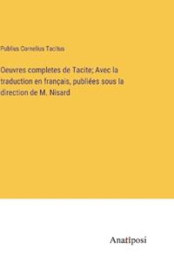Oeuvres completes de Tacite; Avec la traduction en français, publiées sous la direction de M. Nisard