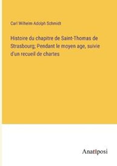 Histoire du chapitre de Saint-Thomas de Strasbourg; Pendant le moyen age, suivie d'un recueil de chartes
