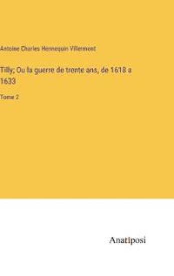 Tilly; Ou la guerre de trente ans, de 1618 a 1633