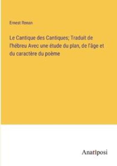 Le Cantique des Cantiques; Traduit de l'hébreu Avec une étude du plan, de l'âge et du caractère du poème