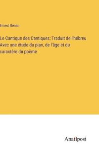 Le Cantique des Cantiques; Traduit de l'hébreu Avec une étude du plan, de l'âge et du caractère du poème
