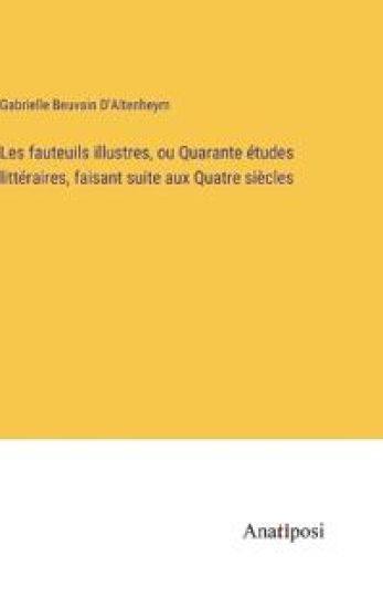 Les fauteuils illustres, ou Quarante études littéraires, faisant suite aux Quatre siècles