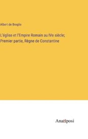 L'église et l'Empire Romain au IVe siècle; Premier partie, Règne de Constantine