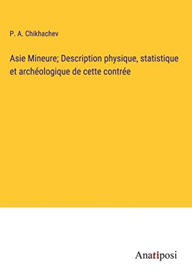 Asie Mineure; Description physique, statistique et archéologique de cette contrée