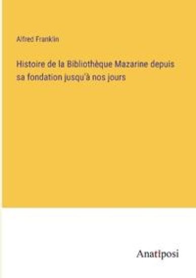 Histoire de la Bibliothèque Mazarine depuis sa fondation jusqu'à nos jours