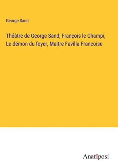 Théâtre de George Sand; François le Champi, Le démon du foyer, Maitre Favilla Francoise