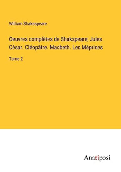 Oeuvres complètes de Shakspeare; Jules César. Cléopâtre. Macbeth. Les Méprises