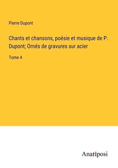 Chants et chansons, poésie et musique de P. Dupont; Ornés de gravures sur acier