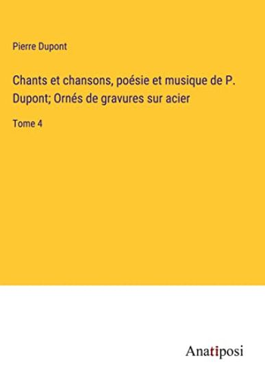 Chants et chansons, poésie et musique de P. Dupont; Ornés de gravures sur acier