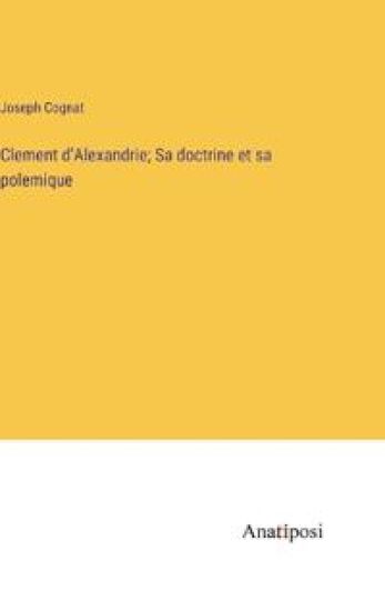 Clement d'Alexandrie; Sa doctrine et sa polemique