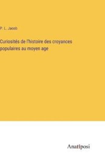 Curiosités de l'histoire des croyances populaires au moyen age