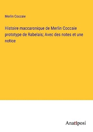 Histoire maccaronique de Merlin Coccaie prototype de Rabelais; Avec des notes et une notice