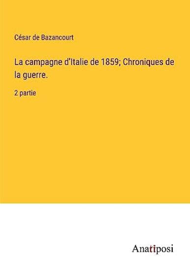 La campagne d'Italie de 1859; Chroniques de la guerre.