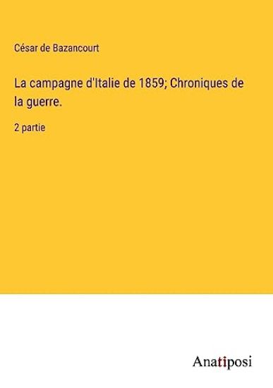 La campagne d'Italie de 1859; Chroniques de la guerre.