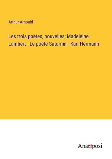 Les trois poëtes, nouvelles; Madeleine Lambert - Le poёte Saturnin - Karl Hermann