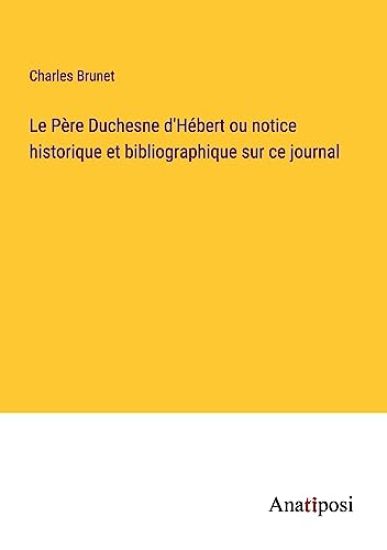 Le Père Duchesne d'Hébert ou notice historique et bibliographique sur ce journal