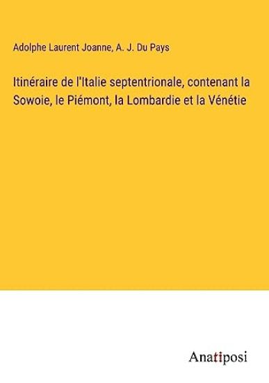 Itinéraire de l'Italie septentrionale, contenant la Sowoie, le Piémont, la Lombardie et la Vénétie