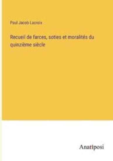 Recueil de farces, soties et moralités du quinzième siècle