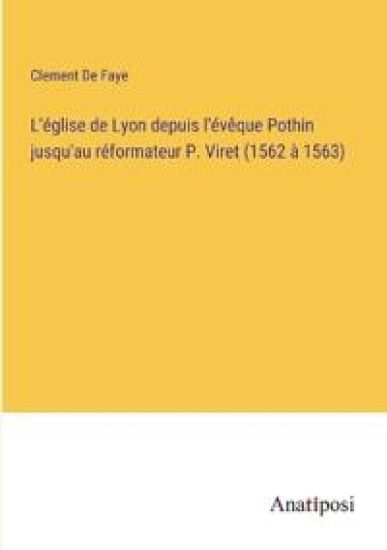 L'église de Lyon depuis l'évêque Pothin jusqu'au réformateur P. Viret (1562 à 1563)