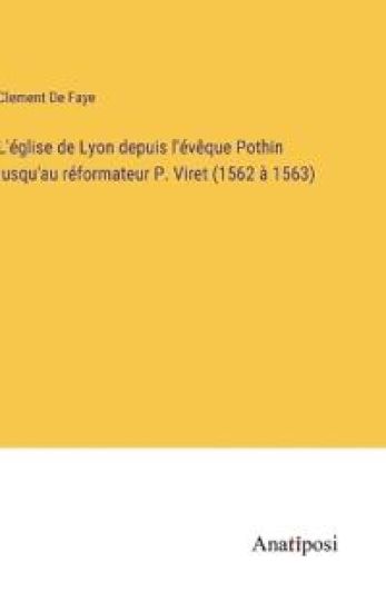L'église de Lyon depuis l'évêque Pothin jusqu'au réformateur P. Viret (1562 à 1563)