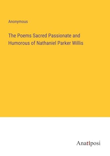 The Poems Sacred Passionate and Humorous of Nathaniel Parker Willis