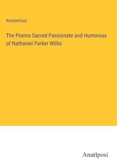 The Poems Sacred Passionate and Humorous of Nathaniel Parker Willis